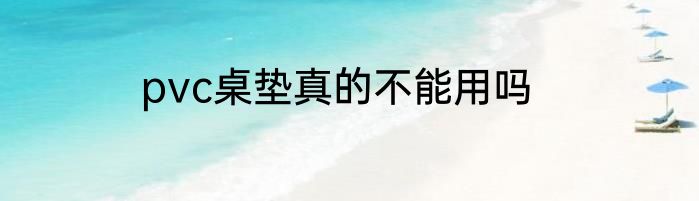 pvc桌垫真的不能用吗