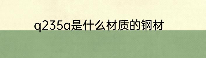 q235a是什么材质的钢材