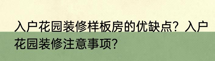 入户花园装修样板房的优缺点？入户花园装修注意事项？