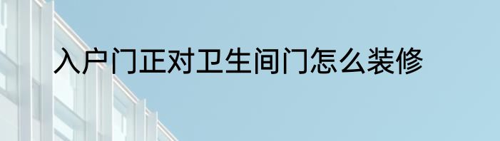 入户门正对卫生间门怎么装修