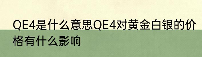 QE4是什么意思QE4对黄金白银的价格有什么影响