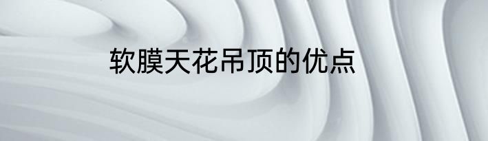 软膜天花吊顶的优点