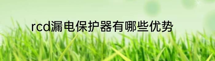 rcd漏电保护器有哪些优势