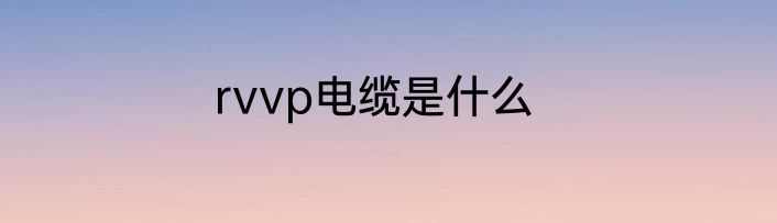 rvvp电缆是什么