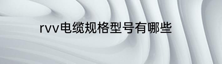 rvv电缆规格型号有哪些