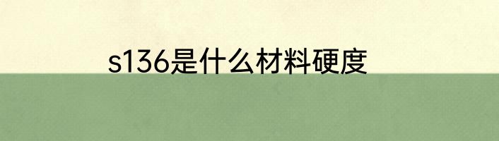 s136是什么材料硬度