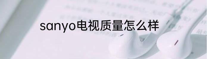 sanyo电视质量怎么样