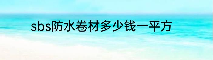 sbs防水卷材多少钱一平方