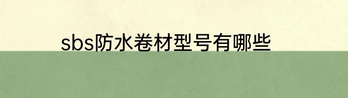 sbs防水卷材型号有哪些