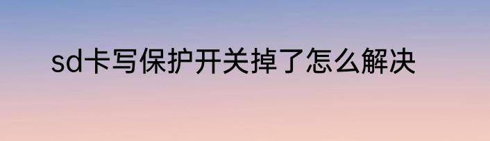 sd卡写保护开关掉了怎么解决
