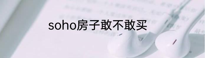 soho房子敢不敢买