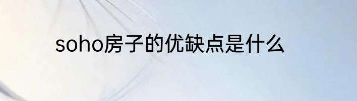 soho房子的优缺点是什么