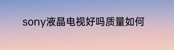 sony液晶电视好吗质量如何
