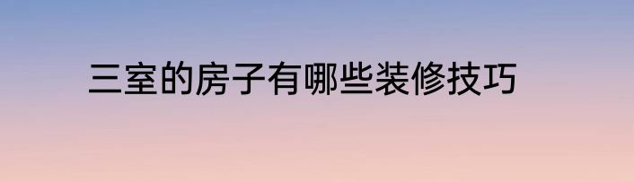 三室的房子有哪些装修技巧