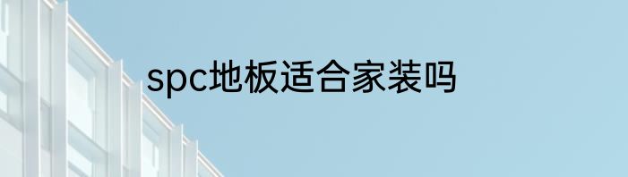 spc地板适合家装吗