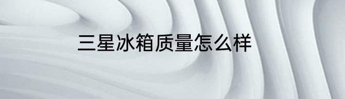 三星冰箱质量怎么样