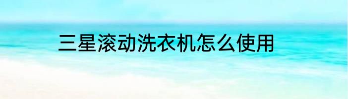 三星滚动洗衣机怎么使用