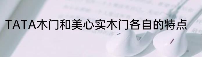 TATA木门和美心实木门各自的特点