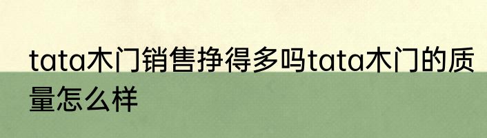 tata木门销售挣得多吗tata木门的质量怎么样