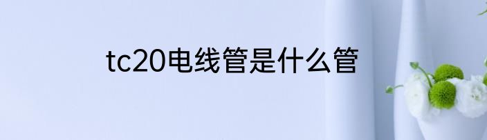 tc20电线管是什么管
