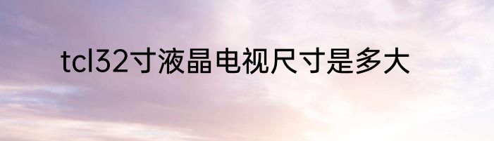 tcl32寸液晶电视尺寸是多大