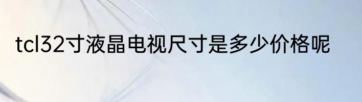 tcl32寸液晶电视尺寸是多少价格呢