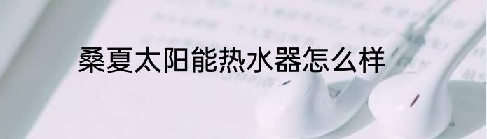 桑夏太阳能热水器怎么样