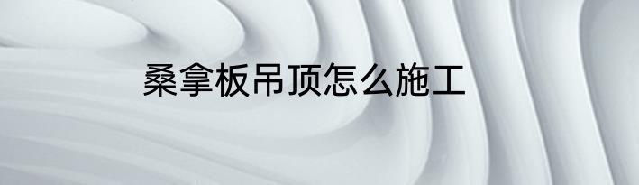 桑拿板吊顶怎么施工