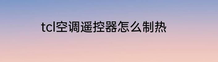 tcl空调遥控器怎么制热