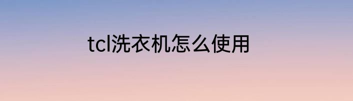 tcl洗衣机怎么使用