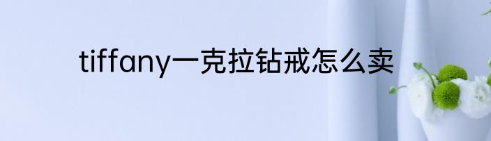 tiffany一克拉钻戒怎么卖