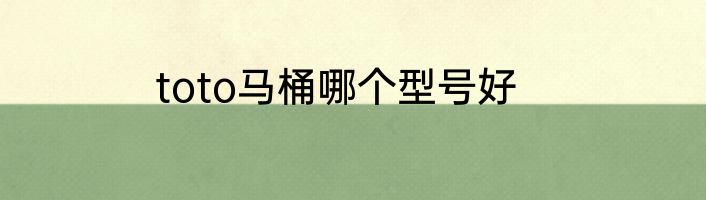 toto马桶哪个型号好