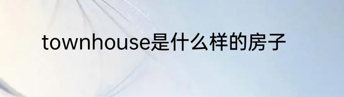 townhouse是什么样的房子