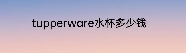 tupperware水杯多少钱
