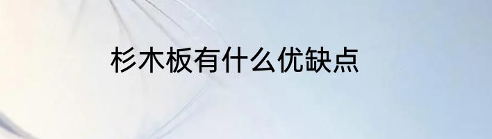 杉木板有什么优缺点