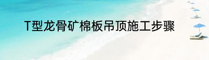 T型龙骨矿棉板吊顶施工步骤
