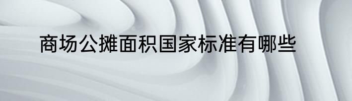商场公摊面积国家标准有哪些