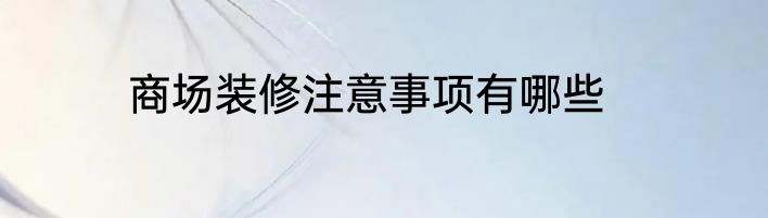 商场装修注意事项有哪些