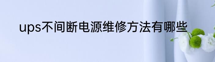 ups不间断电源维修方法有哪些