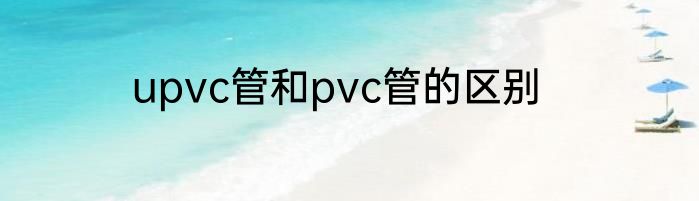 upvc管和pvc管的区别