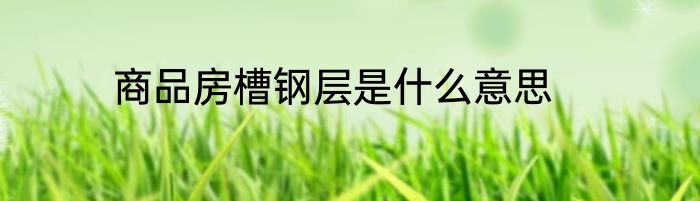 商品房槽钢层是什么意思