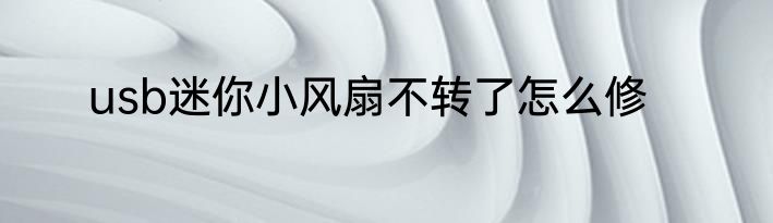usb迷你小风扇不转了怎么修