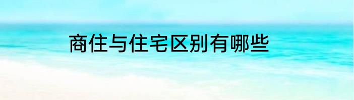 商住与住宅区别有哪些
