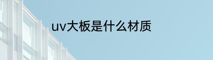 uv大板是什么材质