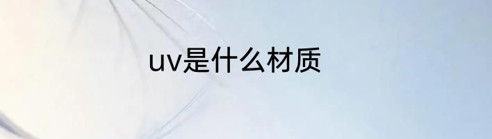 uv是什么材质