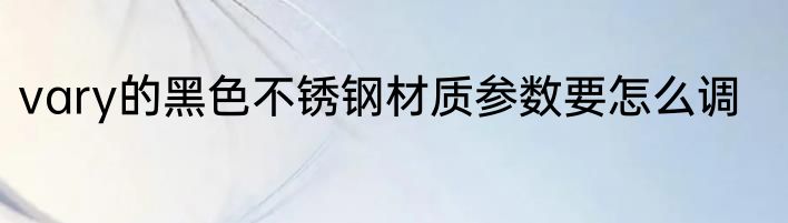 vary的黑色不锈钢材质参数要怎么调