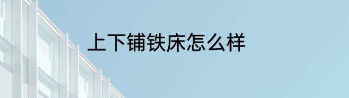 上下铺铁床怎么样