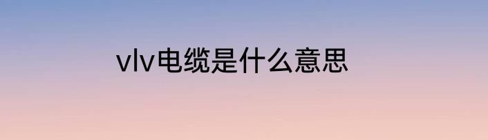 vlv电缆是什么意思