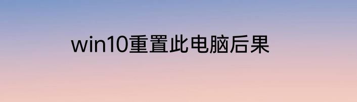 win10重置此电脑后果