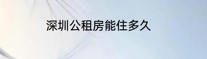 深圳公租房能住多久